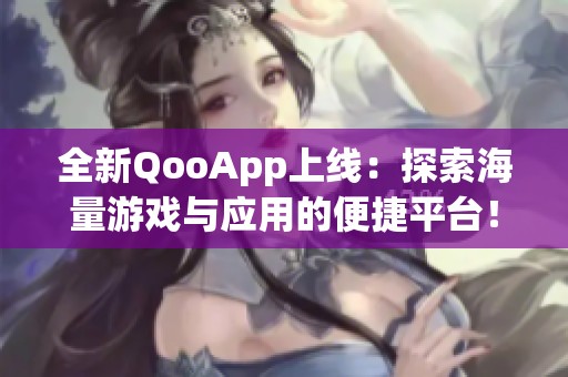 全新QooApp上线：探索海量游戏与应用的便捷平台！