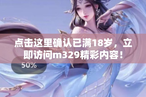 点击这里确认已满18岁，立即访问m329精彩内容！