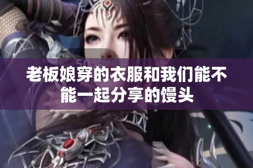 老板娘穿的衣服和我们能不能一起分享的馒头