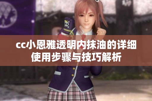 cc小恩雅透明内抹油的详细使用步骤与技巧解析