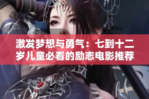 激发梦想与勇气：七到十二岁儿童必看的励志电影推荐