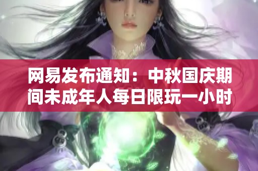 网易发布通知：中秋国庆期间未成年人每日限玩一小时