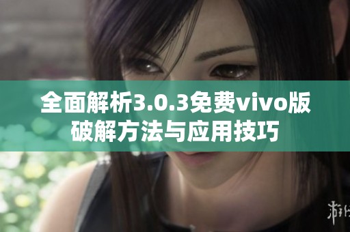 全面解析3.0.3免费vivo版破解方法与应用技巧