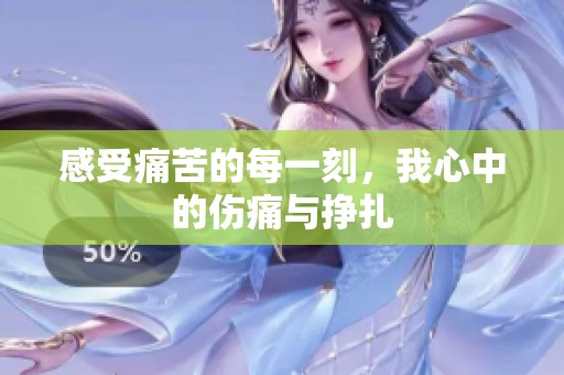 感受痛苦的每一刻，我心中的伤痛与挣扎