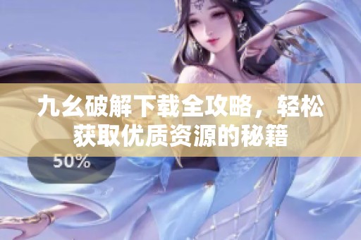 九幺破解下载全攻略，轻松获取优质资源的秘籍