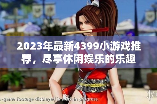2023年最新4399小游戏推荐，尽享休闲娱乐的乐趣
