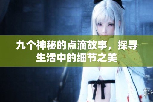 九个神秘的点滴故事，探寻生活中的细节之美