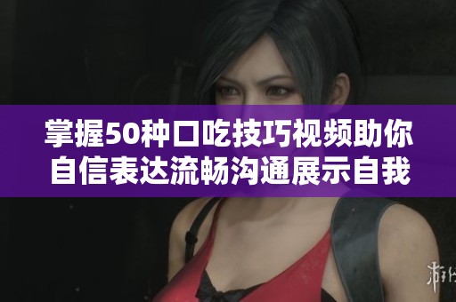 掌握50种口吃技巧视频助你自信表达流畅沟通展示自我