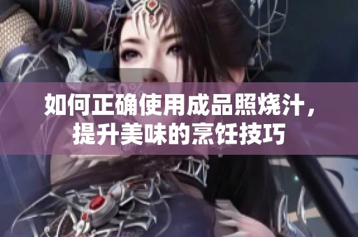 如何正确使用成品照烧汁，提升美味的烹饪技巧