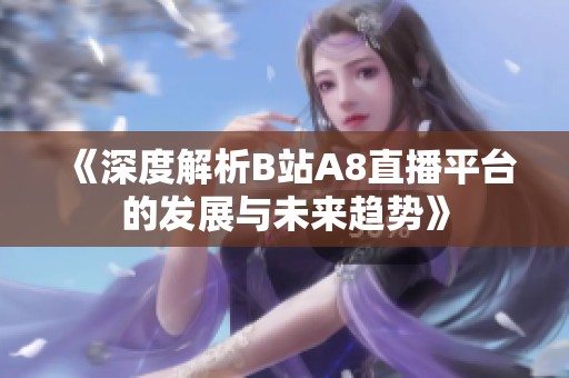 《深度解析B站A8直播平台的发展与未来趋势》