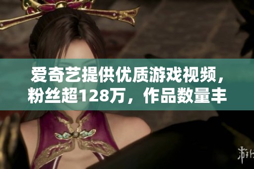 爱奇艺提供优质游戏视频，粉丝超128万，作品数量丰富！
