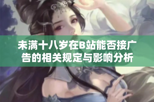 未满十八岁在B站能否接广告的相关规定与影响分析