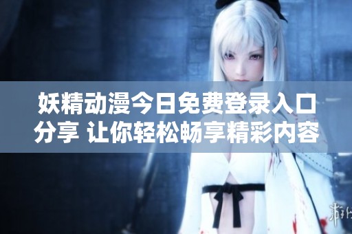 妖精动漫今日免费登录入口分享 让你轻松畅享精彩内容