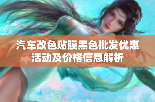 汽车改色贴膜黑色批发优惠活动及价格信息解析