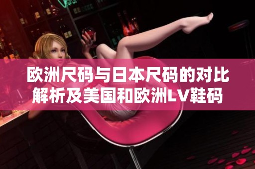 欧洲尺码与日本尺码的对比解析及美国和欧洲LV鞋码指南