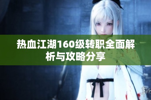 热血江湖160级转职全面解析与攻略分享