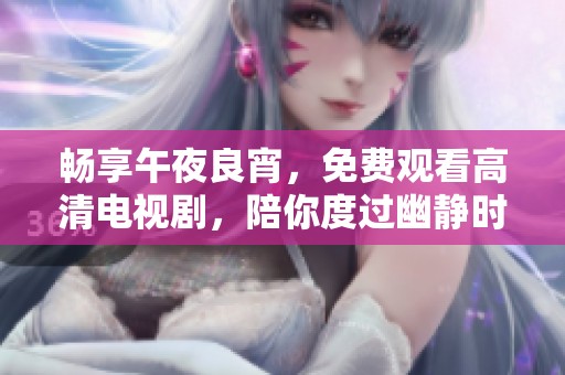 畅享午夜良宵，免费观看高清电视剧，陪你度过幽静时光