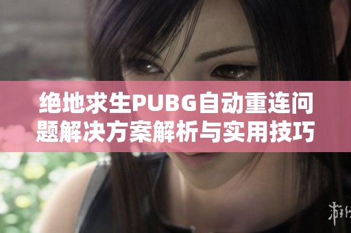 绝地求生PUBG自动重连问题解决方案解析与实用技巧