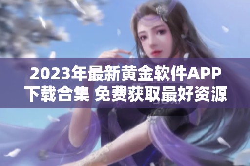 2023年最新黄金软件APP下载合集 免费获取最好资源