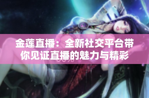 金莲直播：全新社交平台带你见证直播的魅力与精彩