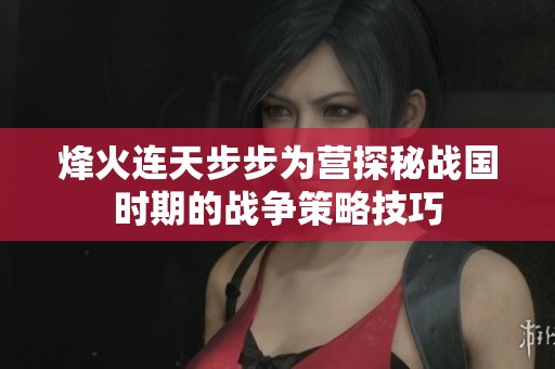 烽火连天步步为营探秘战国时期的战争策略技巧