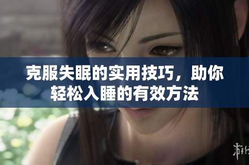 克服失眠的实用技巧，助你轻松入睡的有效方法