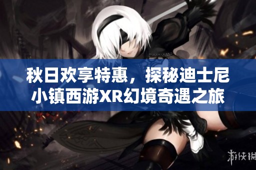 秋日欢享特惠，探秘迪士尼小镇西游XR幻境奇遇之旅