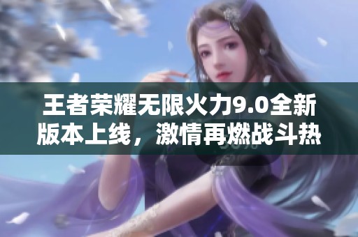 王者荣耀无限火力9.0全新版本上线，激情再燃战斗热潮！