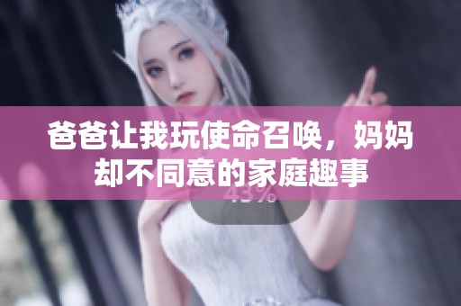 爸爸让我玩使命召唤，妈妈却不同意的家庭趣事