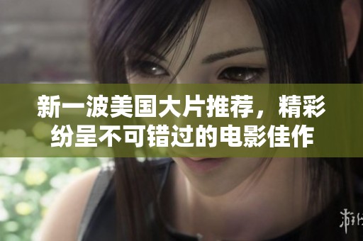 新一波美国大片推荐，精彩纷呈不可错过的电影佳作