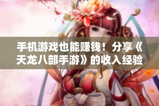 手机游戏也能赚钱！分享《天龙八部手游》的收入经验与攻略