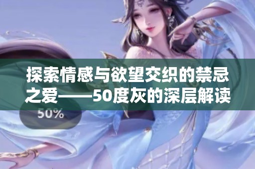 探索情感与欲望交织的禁忌之爱——50度灰的深层解读