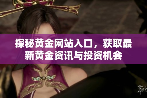 探秘黄金网站入口，获取最新黄金资讯与投资机会