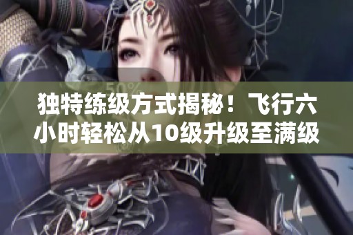 独特练级方式揭秘！飞行六小时轻松从10级升级至满级