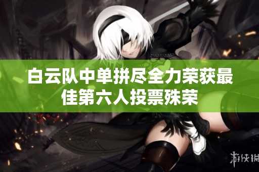 白云队中单拼尽全力荣获最佳第六人投票殊荣