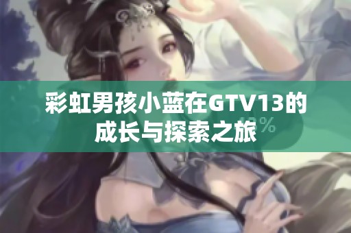 彩虹男孩小蓝在GTV13的成长与探索之旅