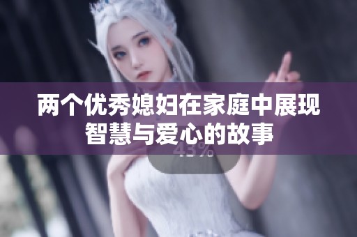 两个优秀媳妇在家庭中展现智慧与爱心的故事