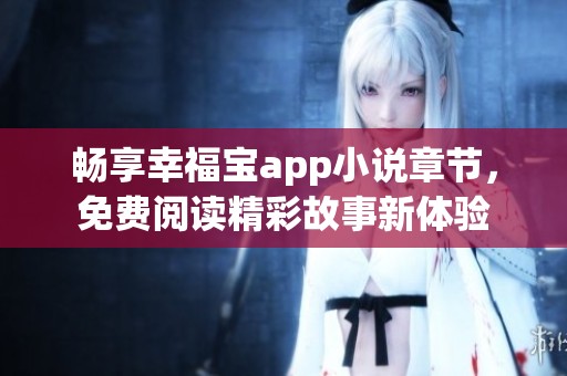 畅享幸福宝app小说章节，免费阅读精彩故事新体验