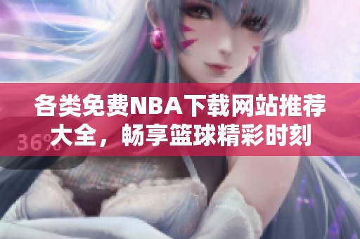 各类免费NBA下载网站推荐大全，畅享篮球精彩时刻