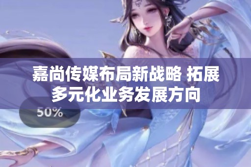 嘉尚传媒布局新战略 拓展多元化业务发展方向