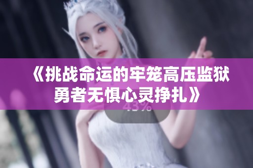 《挑战命运的牢笼高压监狱勇者无惧心灵挣扎》