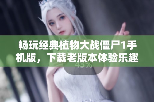 畅玩经典植物大战僵尸1手机版，下载老版本体验乐趣