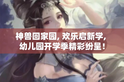 神兽回家园, 欢乐启新学, 幼儿园开学季精彩纷呈！