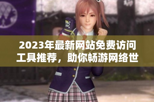 2023年最新网站免费访问工具推荐，助你畅游网络世界