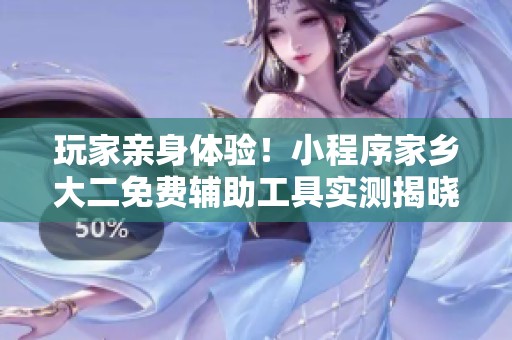玩家亲身体验！小程序家乡大二免费辅助工具实测揭晓真相