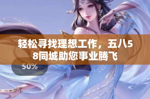 轻松寻找理想工作，五八58同城助您事业腾飞
