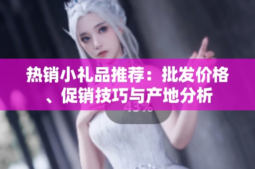 热销小礼品推荐：批发价格、促销技巧与产地分析