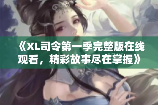 《XL司令第一季完整版在线观看，精彩故事尽在掌握》