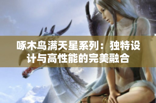 啄木鸟满天星系列：独特设计与高性能的完美融合