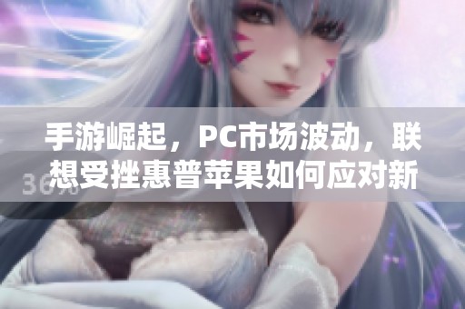 手游崛起，PC市场波动，联想受挫惠普苹果如何应对新形势